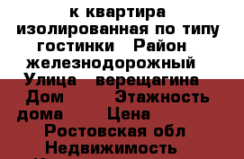 1к.квартира изолированная по типу гостинки › Район ­ железнодорожный › Улица ­ верещагина › Дом ­ 10 › Этажность дома ­ 9 › Цена ­ 12 500 - Ростовская обл. Недвижимость » Квартиры аренда   